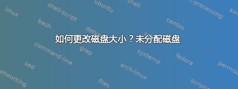 如何更改磁盘大小？未分配磁盘