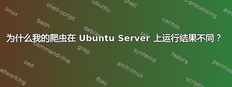 为什么我的爬虫在 Ubuntu Server 上运行结果不同？