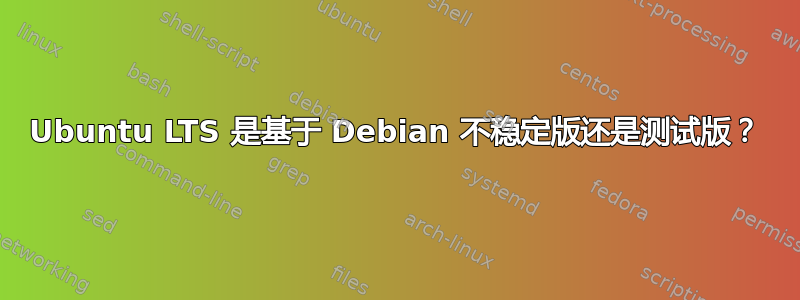 Ubuntu LTS 是基于 Debian 不稳定版还是测试版？