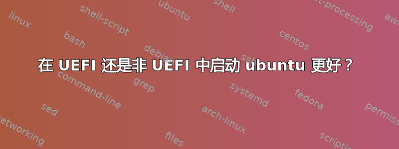 在 UEFI 还是非 UEFI 中启动 ubuntu 更好？