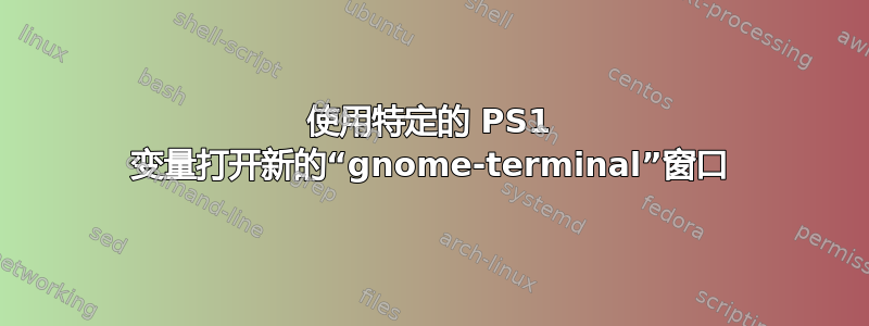 使用特定的 PS1 变量打开新的“gnome-terminal”窗口