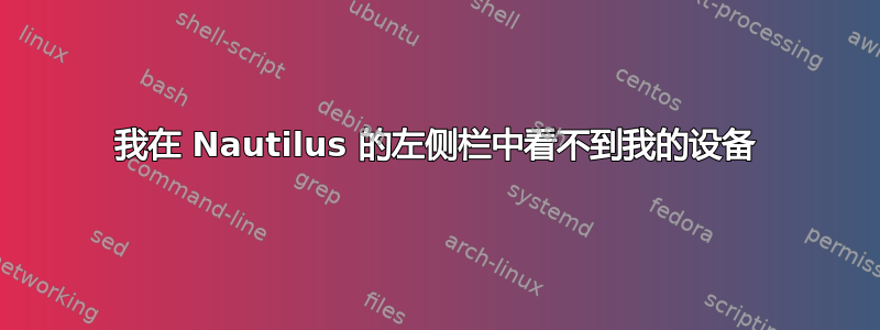 我在 Nautilus 的左侧栏中看不到我的设备