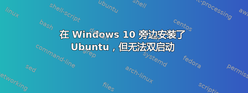 在 Windows 10 旁边安装了 Ubuntu，但无法双启动