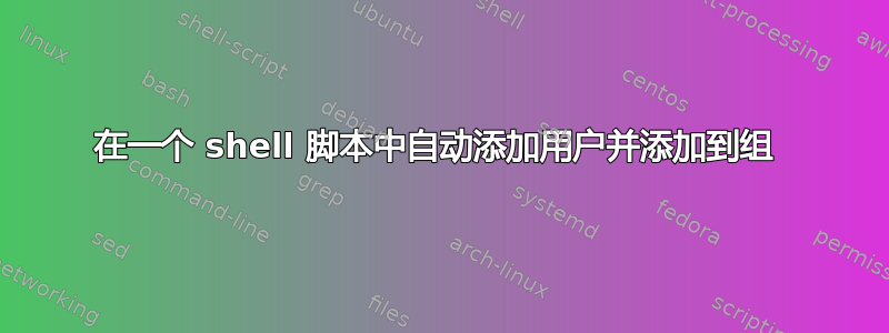 在一个 shell 脚本中自动添加用户并添加到组 