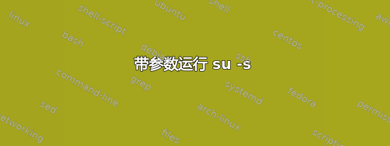 带参数运行 su -s