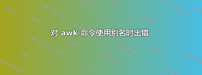 对 awk 命令使用别名时出错