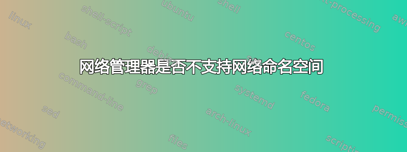 网络管理器是否不支持网络命名空间