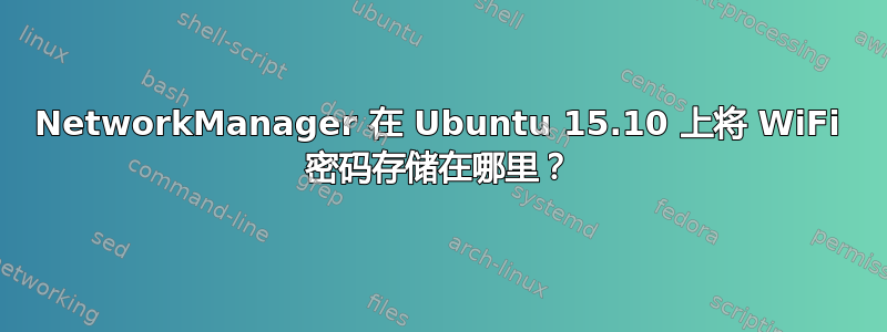 NetworkManager 在 Ubuntu 15.10 上将 WiFi 密码存储在哪里？