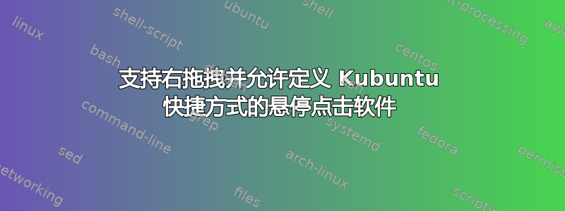 支持右拖拽并允许定义 Kubuntu 快捷方式的悬停点击软件