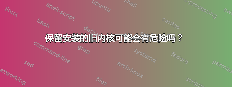 保留安装的旧内核可能会有危险吗？