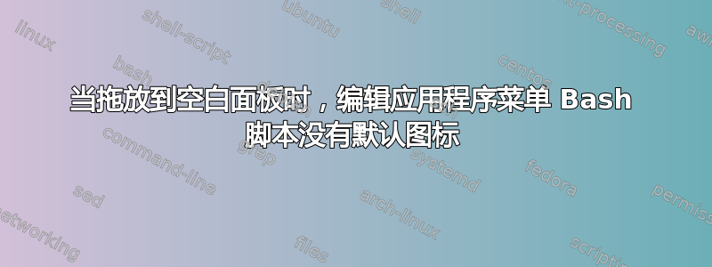 当拖放到空白面板时，编辑应用程序菜单 Bash 脚本没有默认图标