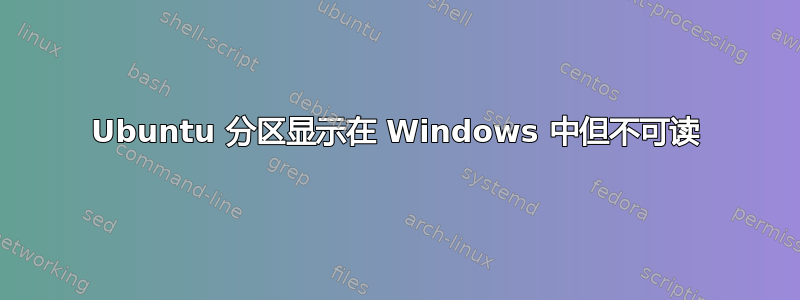 Ubuntu 分区显示在 Windows 中但不可读