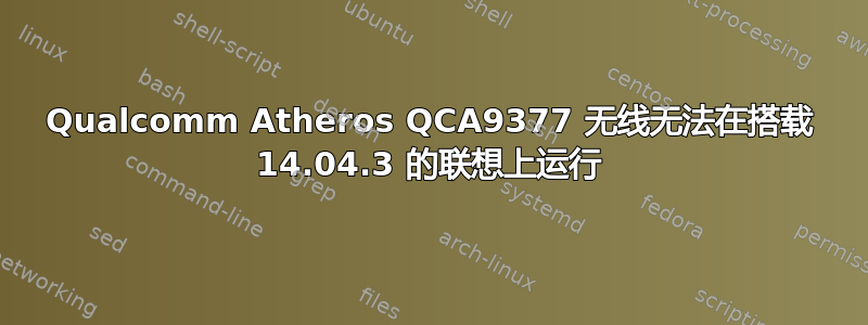 Qualcomm Atheros QCA9377 无线无法在搭载 14.04.3 的联想上运行