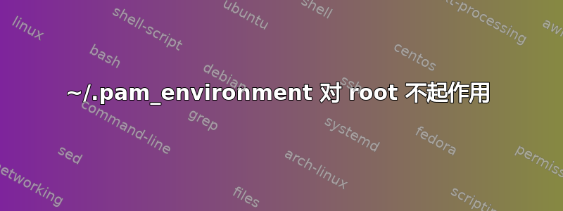 ~/.pam_environment 对 root 不起作用