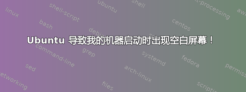 Ubuntu 导致我的机器启动时出现空白屏幕！