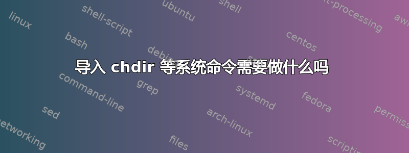 导入 chdir 等系统命令需要做什么吗