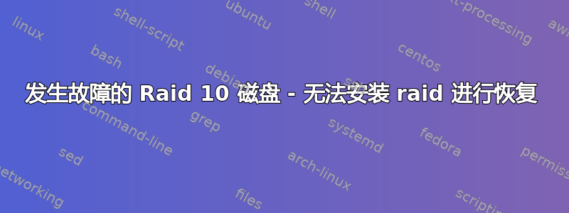 发生故障的 Raid 10 磁盘 - 无法安装 raid 进行恢复