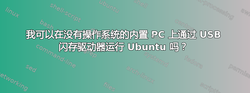 我可以在没有操作系统的内置 PC 上通过 USB 闪存驱动器运行 Ubuntu 吗？