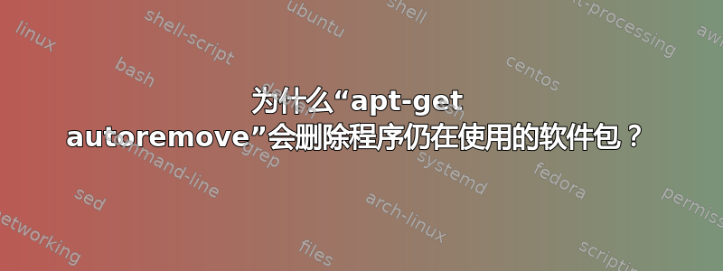 为什么“apt-get autoremove”会删除程序仍在使用的软件包？