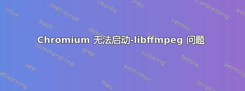 Chromium 无法启动-libffmpeg 问题