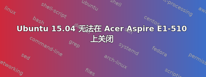 Ubuntu 15.04 无法在 Acer Aspire E1-510 上关闭