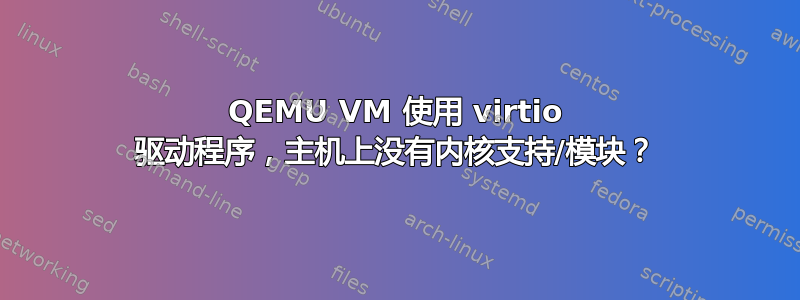 QEMU VM 使用 virtio 驱动程序，主机上没有内核支持/模块？