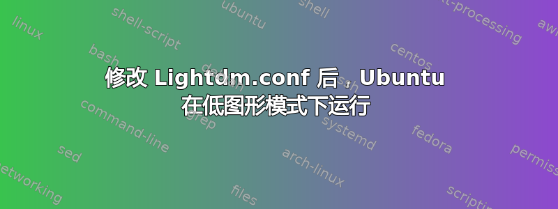 修改 Lightdm.conf 后，Ubuntu 在低图形模式下运行