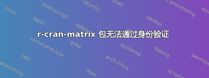 r-cran-matrix 包无法通过身份验证