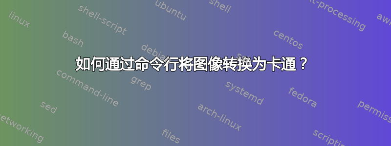 如何通过命令行将图像转换为卡通？