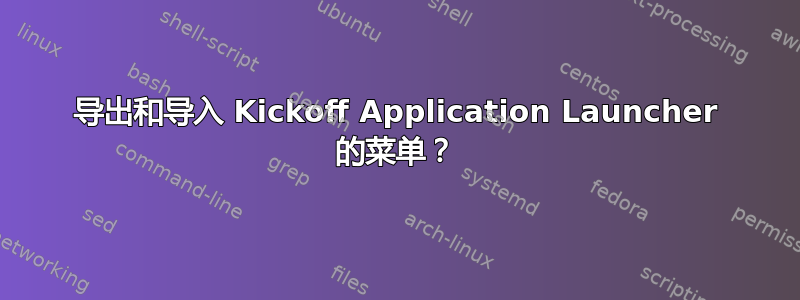 导出和导入 Kickoff Application Launcher 的菜单？