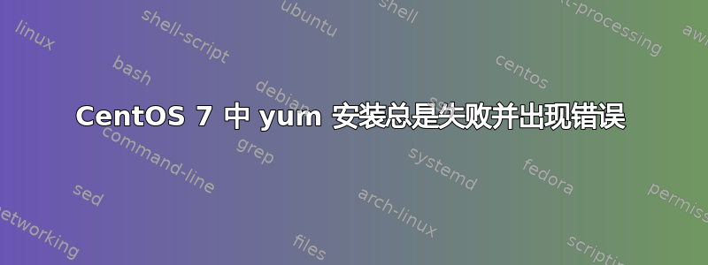 CentOS 7 中 yum 安装总是失败并出现错误