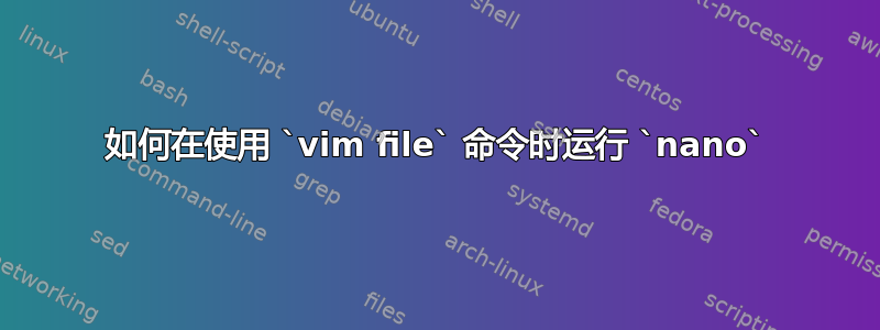 如何在使用 `vim file` 命令时运行 `nano`