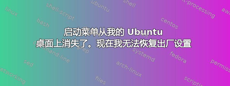 启动菜单从我的 Ubuntu 桌面上消失了。现在我无法恢复出厂设置