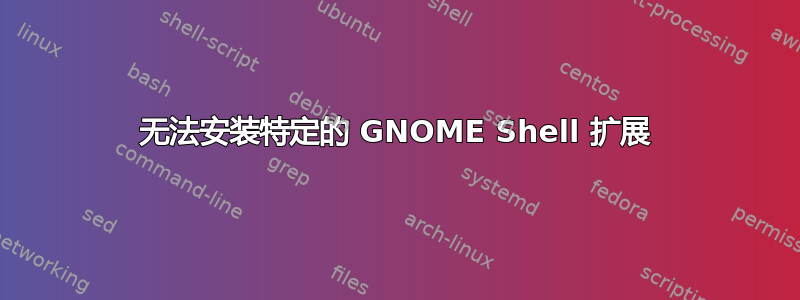 无法安装特定的 GNOME Shell 扩展