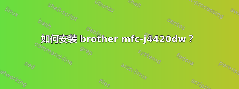 如何安装 brother mfc-j4420dw？