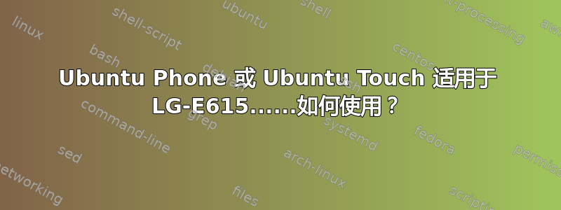 Ubuntu Phone 或 Ubuntu Touch 适用于 LG-E615......如何使用？