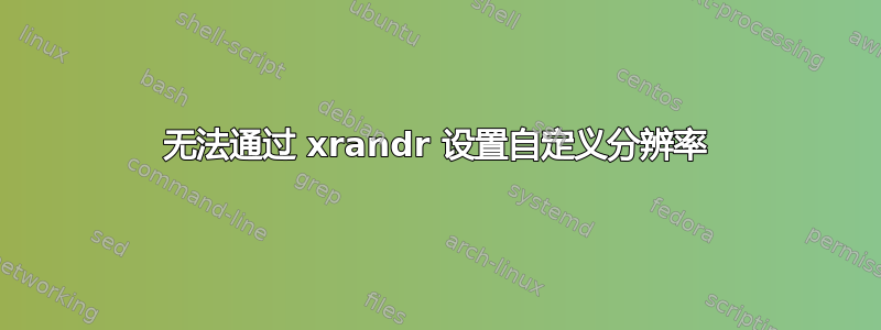 无法通过 xrandr 设置自定义分辨率