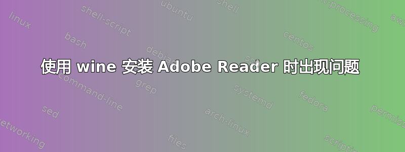 使用 wine 安装 Adob​​e Reader 时出现问题