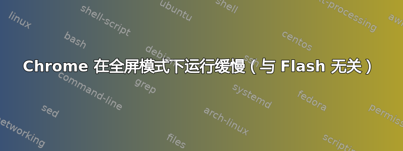 Chrome 在全屏模式下运行缓慢（与 Flash 无关）