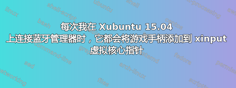 每次我在 Xubuntu 15.04 上连接蓝牙管理器时，它都会将游戏手柄添加到 xinput 虚拟核心指针