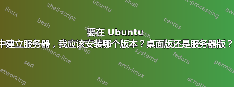 要在 Ubuntu 中建立服务器，我应该安装哪个版本？桌面版还是服务器版？