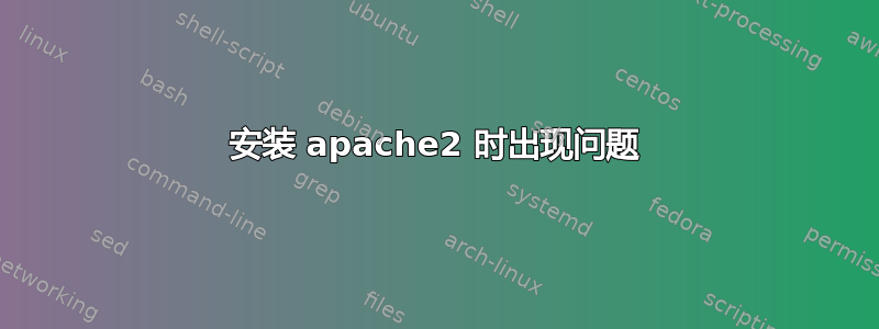 安装 apache2 时出现问题