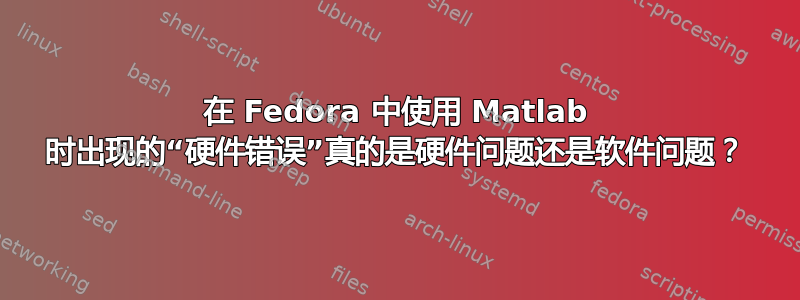 在 Fedora 中使用 Matlab 时出现的“硬件错误”真的是硬件问题还是软件问题？