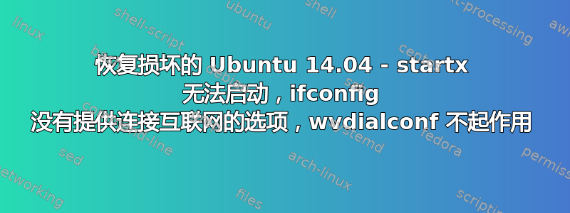 恢复损坏的 Ubuntu 14.04 - startx 无法启动，ifconfig 没有提供连接互联网的选项，wvdialconf 不起作用