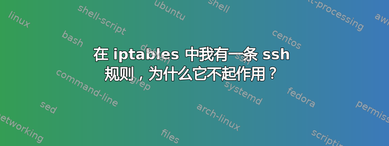 在 iptables 中我有一条 ssh 规则，为什么它不起作用？