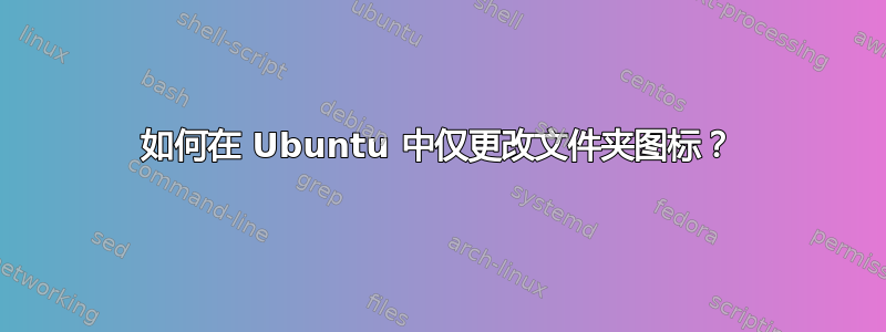 如何在 Ubuntu 中仅更改文件夹图标？