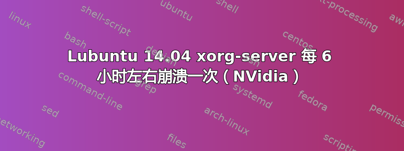 Lubuntu 14.04 xorg-server 每 6 小时左右崩溃一次（NVidia）