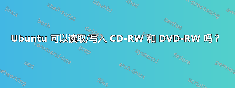 Ubuntu 可以读取/写入 CD-RW 和 DVD-RW 吗？