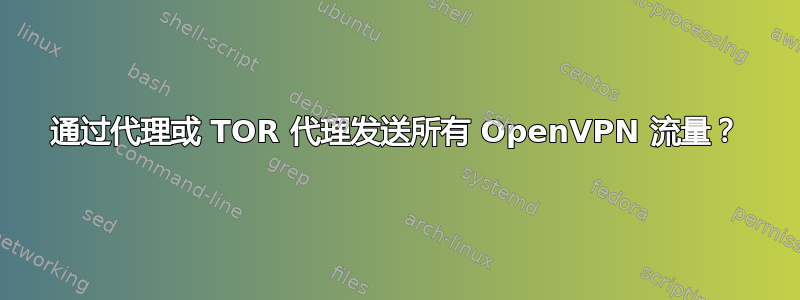 通过代理或 TOR 代理发送所有 OpenVPN 流量？