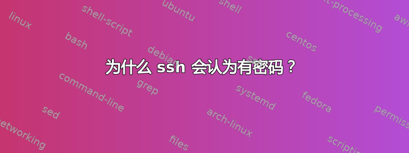 为什么 ssh 会认为有密码？